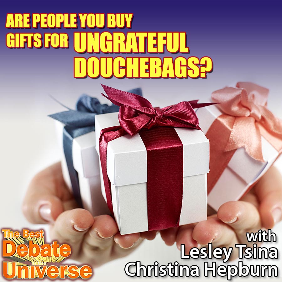 Episode 125 - Are people you buy gifts for ungrateful douchebags? Lesley Tsina, Christina Hepburn